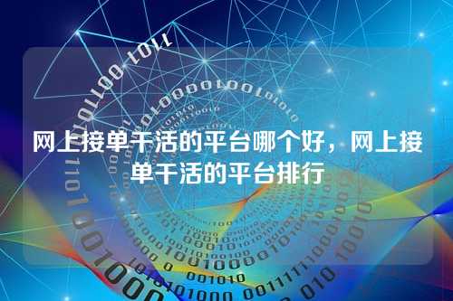 网上接单干活的平台哪个好,网上接单干活的平台排行