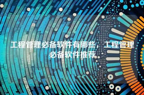 工程管理必备软件有哪些,工程管理必备软件推荐