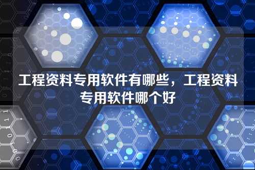 工程资料专用软件有哪些,工程资料专用软件哪个好