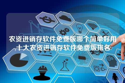 农资进销存软件免费版哪个简单好用,十大农资进销存软件免费版排名