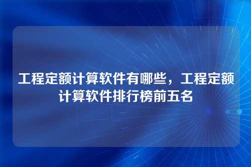 工程定额计算软件有哪些,工程定额计算软件排行榜前五名