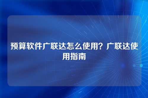 预算软件广联达怎么使用?广联达使用指南
