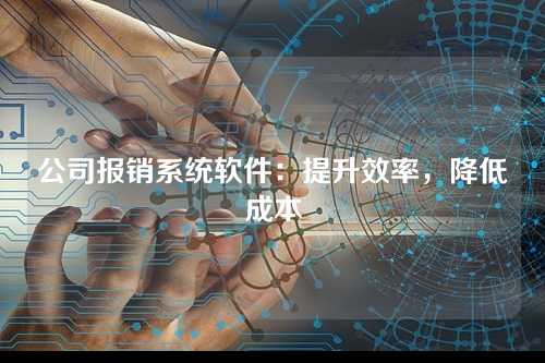 公司报销系统软件:提升效率,降低成本