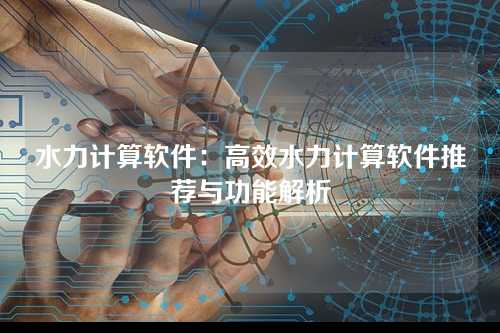 水力计算软件:高效水力计算软件推荐与功能解析