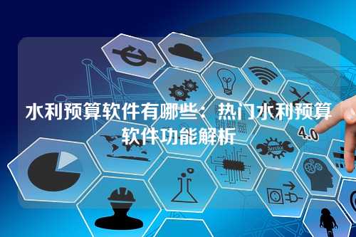 水利预算软件有哪些:热门水利预算软件功能解析