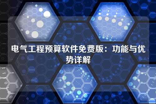 电气工程预算软件免费版:功能与优势详解