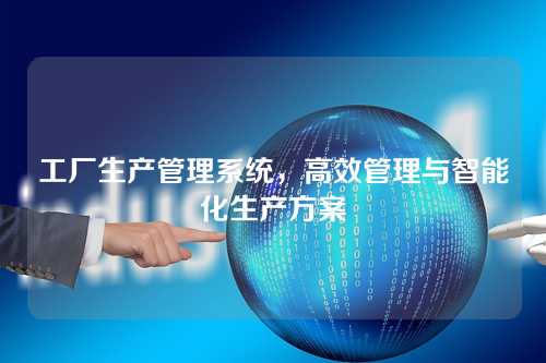 工厂生产管理系统,高效管理与智能化生产方案