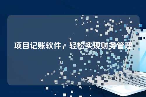 项目记账软件,轻松实现财务管理