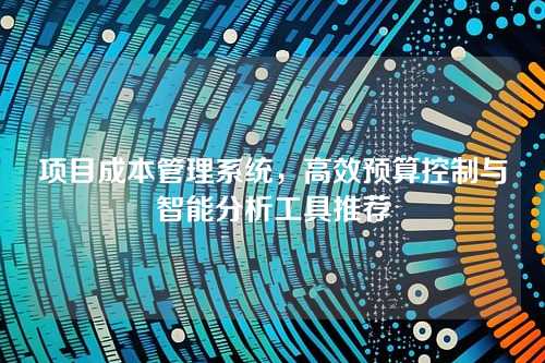 项目成本管理系统,高效预算控制与智能分析工具推荐