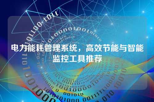 电力能耗管理系统，高效节能与智能监控工具推荐