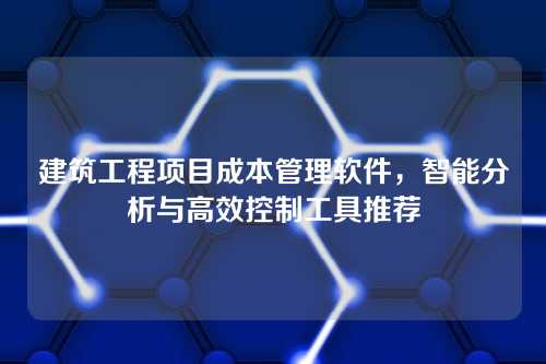 建筑工程项目成本管理软件,智能分析与高效控制工具推荐