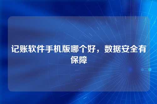 记账软件手机版哪个好,数据安全有保障