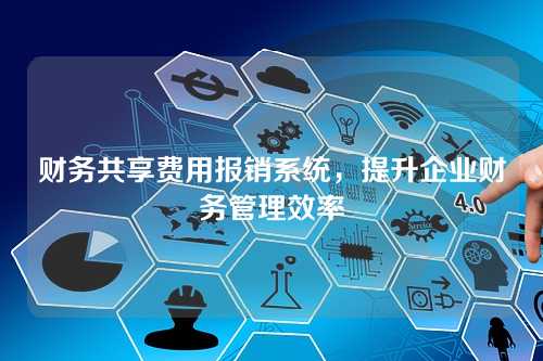 财务共享费用报销系统,提升企业财务管理效率