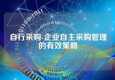 自行采购-企业自主采购管理的有效策略