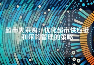 超市大采购：优化超市供应链和采购管理的策略