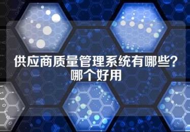 供应商质量管理系统有哪些？哪个好用