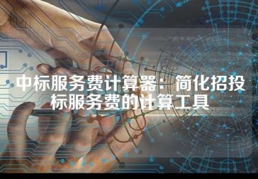 中标服务费计算器：简化招投标服务费的计算工具
