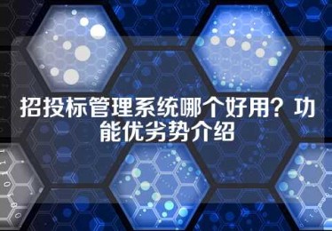 招投标管理系统哪个好用？功能优劣势介绍
