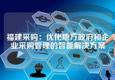 福建采购：优化地方政府和企业采购管理的智能解决方案