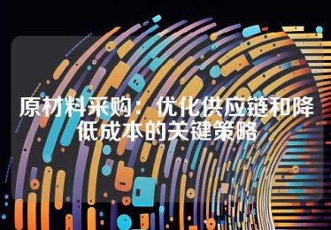 原材料采购：优化供应链和降低成本的关键策略