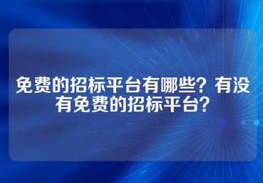 免费的招标平台有哪些？有没有免费的招标平台？
