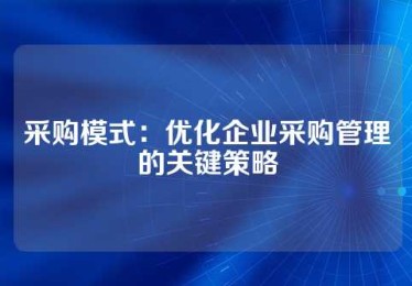 采购模式：优化企业采购管理的关键策略
