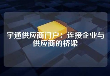 宇通供应商门户：连接企业与供应商的桥梁