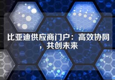 比亚迪供应商门户：高效协同，共创未来