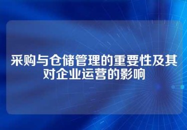 采购与仓储管理的重要性及其对企业运营的影响