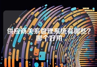 供应商关系管理系统有哪些？哪个好用