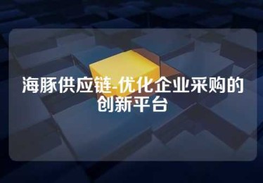 海豚供应链-优化企业采购的创新平台