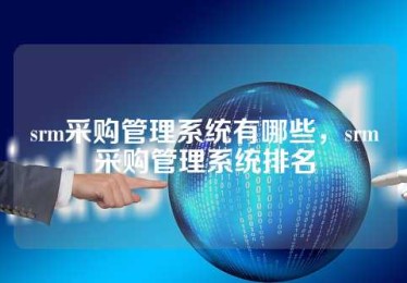 srm采购管理系统有哪些，srm采购管理系统排名