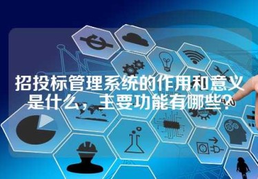 招投标管理系统的作用和意义是什么，主要功能有哪些？