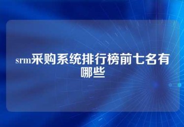 srm采购系统排行榜前七名有哪些