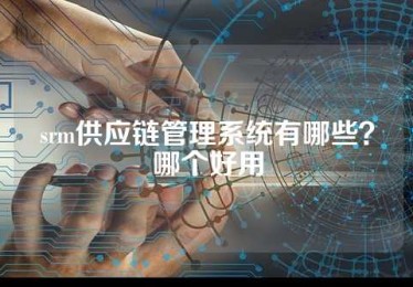 srm供应链管理系统有哪些？哪个好用