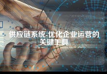 供应链系统-优化企业运营的关键工具
