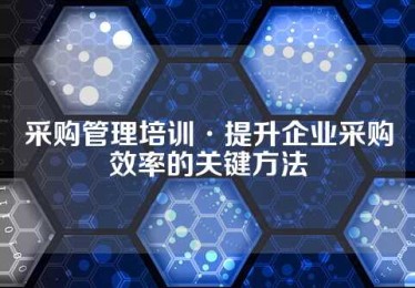 采购管理培训·提升企业采购效率的关键方法