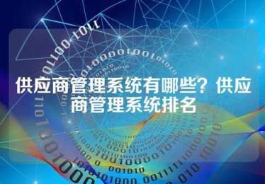 供应商管理系统有哪些？供应商管理系统排名