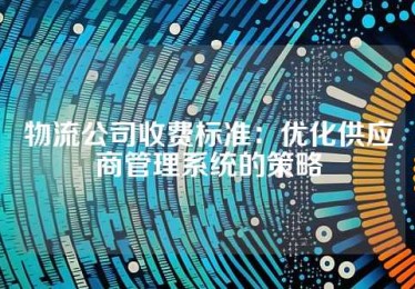物流公司收费标准：优化供应商管理系统的策略