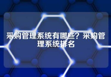 采购管理系统有哪些？采购管理系统排名