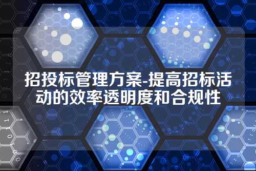 招投标管理方案-提高招标活动的效率透明度和合规性