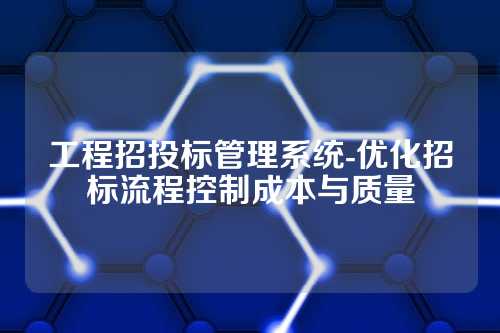 工程招投标管理系统-优化招标流程控制成本与质量