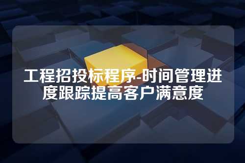 工程招投标程序-时间管理进度跟踪提高客户满意度