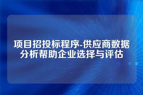 项目招投标程序-供应商数据分析帮助企业选择与评估