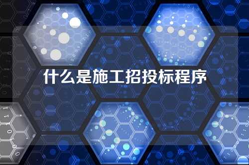 什么是施工招投标程序