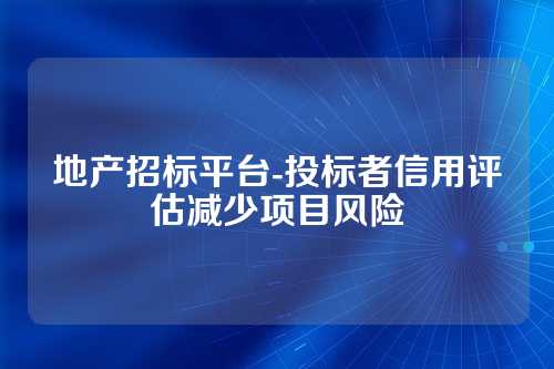 地产招标平台-投标者信用评估减少项目风险