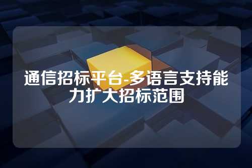 通信招标平台-多语言支持能力扩大招标范围