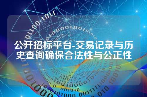 公开招标平台-交易记录与历史查询确保合法性与公正性
