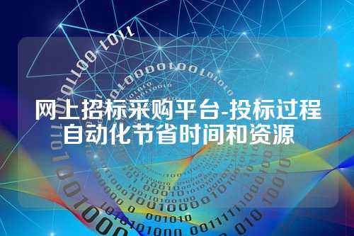 网上招标采购平台-投标过程自动化节省时间和资源