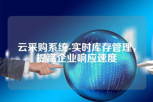 云采购系统-实时库存管理，提高企业响应速度